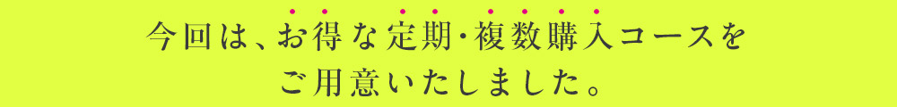 お得な定期・複数コースをご用意
