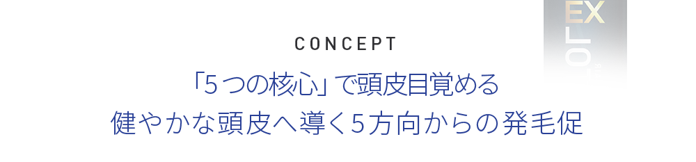 CONCEPT 「5つの核心」で頭皮目覚める健やかな頭皮へ導く5方向からの発毛促進